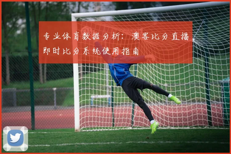 专业体育数据分析:澳客比分直播即时比分系统使用指南