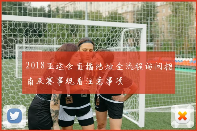 2018亚运会直播地址全流程访问指南及赛事观看注意事项