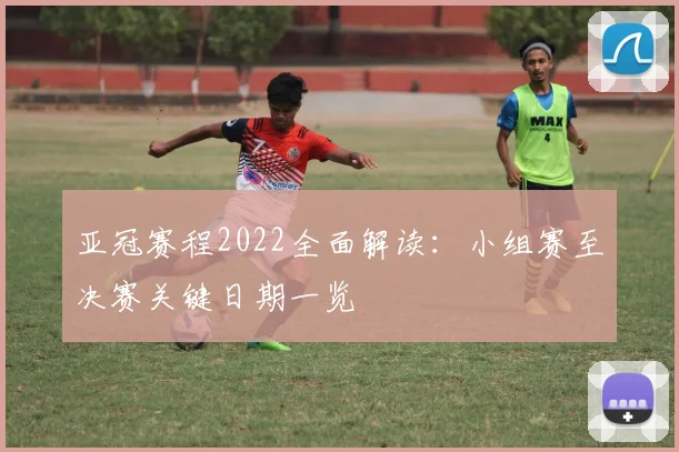 亚冠赛程2022全面解读:小组赛至决赛关键日期一览
