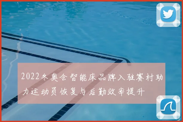 2022冬奥会智能床品牌入驻赛村助力运动员恢复与后勤效率提升