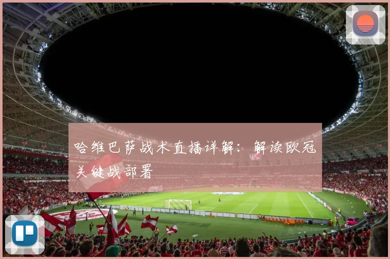 哈维巴萨战术直播详解：解读欧冠关键战部署