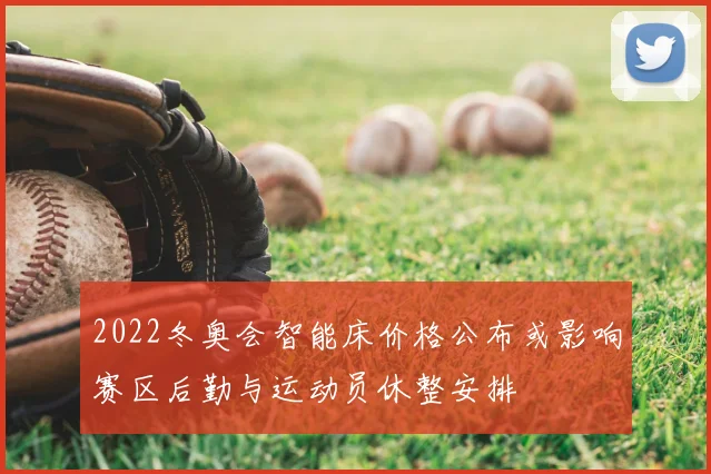 2022冬奥会智能床价格公布或影响赛区后勤与运动员休整安排