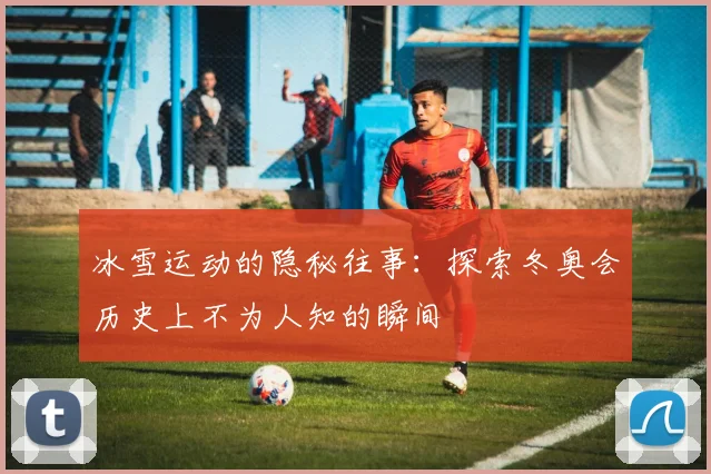 冰雪运动的隐秘往事:探索冬奥会历史上不为人知的瞬间