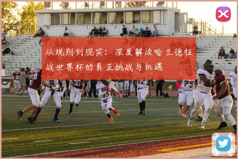从规则到现实：深度解读哈兰德征战世界杯的真正挑战与机遇