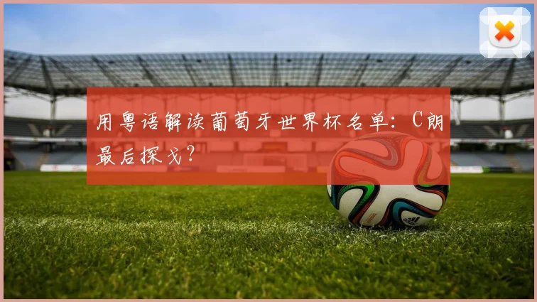 用粤语解读葡萄牙世界杯名单：C朗最后探戈？