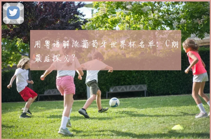 用粤语解读葡萄牙世界杯名单：C朗最后探戈？