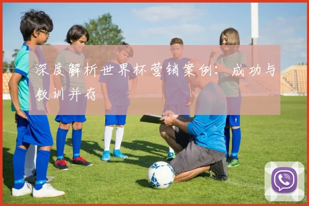 深度解析世界杯营销案例:成功与教训并存