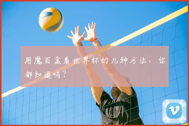 用魔百盒看世界杯的几种方法，你都知道吗？