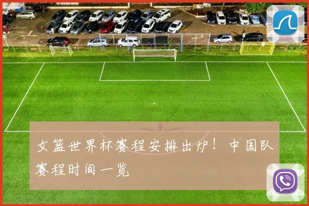 女篮世界杯赛程安排出炉!中国队赛程时间一览