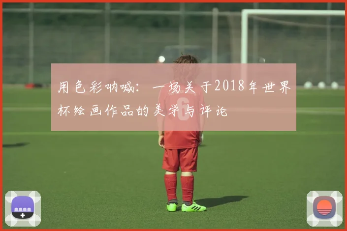 用色彩呐喊：一场关于2018年世界杯绘画作品的美学与评论