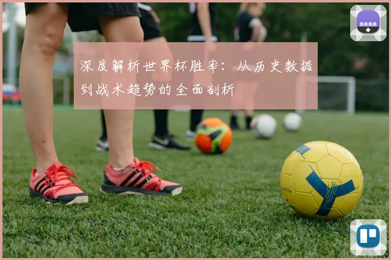 深度解析世界杯胜率:从历史数据到战术趋势的全面剖析