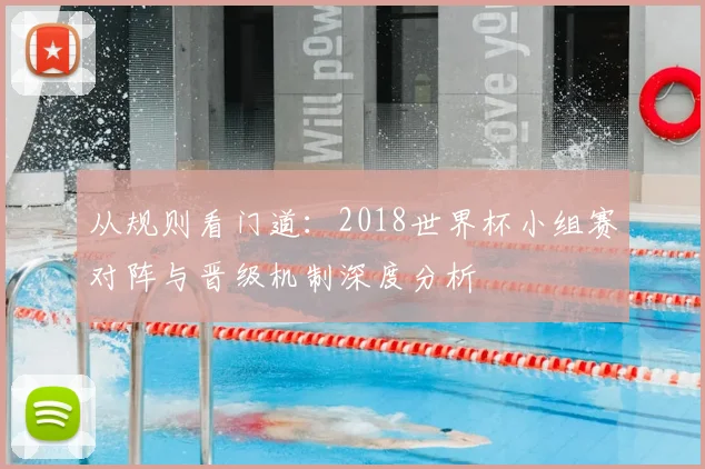 从规则看门道：2018世界杯小组赛对阵与晋级机制深度分析