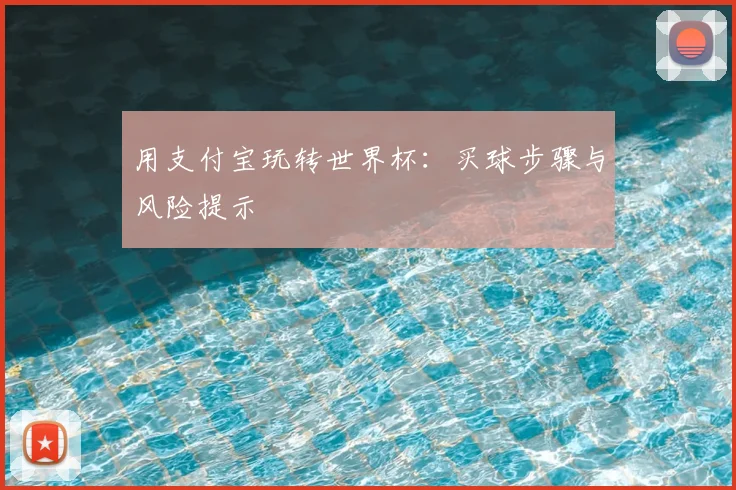用支付宝玩转世界杯：买球步骤与风险提示