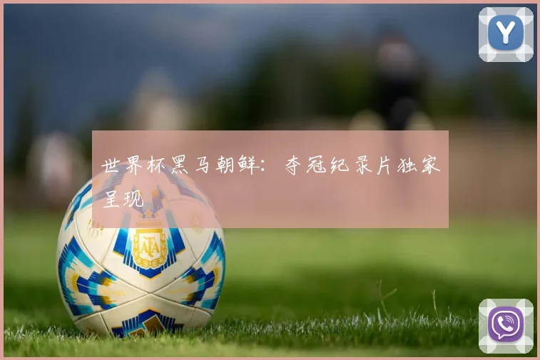 世界杯黑马朝鲜：夺冠纪录片独家呈现