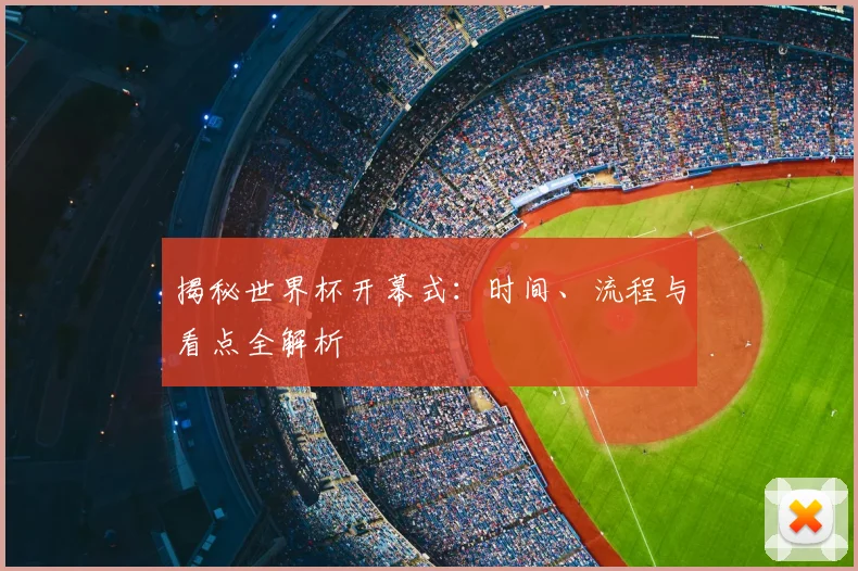 揭秘世界杯开幕式:时间、流程与看点全解析