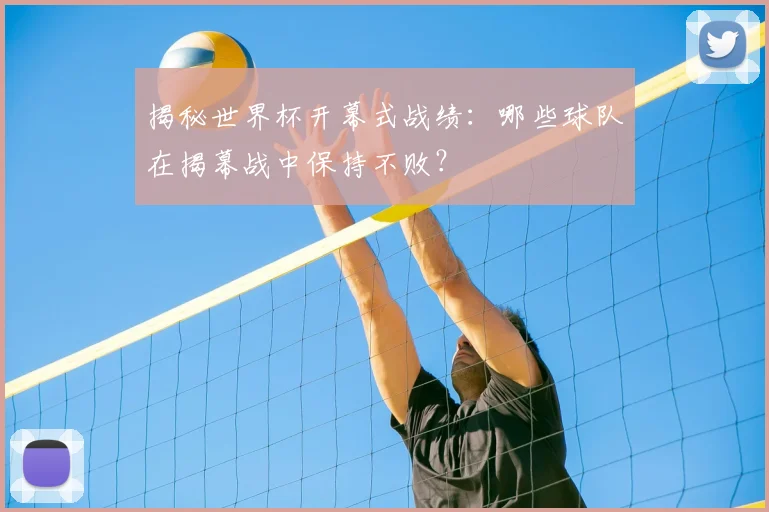 揭秘世界杯开幕式战绩:哪些球队在揭幕战中保持不败?