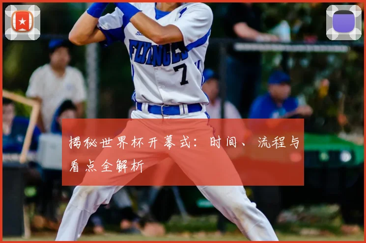 揭秘世界杯开幕式:时间、流程与看点全解析